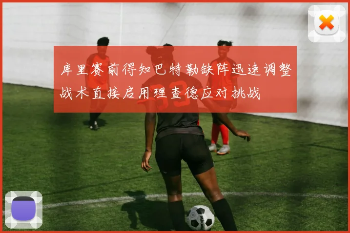 库里赛前得知巴特勒缺阵迅速调整战术直接启用理查德应对挑战