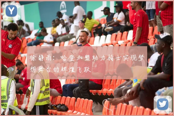 徐静雨：哈登加盟助力骑士实现梦想舞台的辉煌飞跃