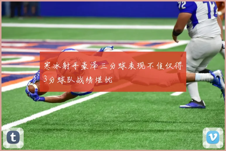 寒冰射手豪泽三分球表现不佳仅得3分球队战绩堪忧