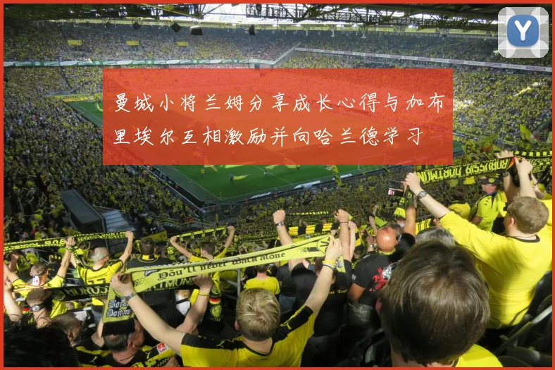 曼城小将兰姆分享成长心得与加布里埃尔互相激励并向哈兰德学习