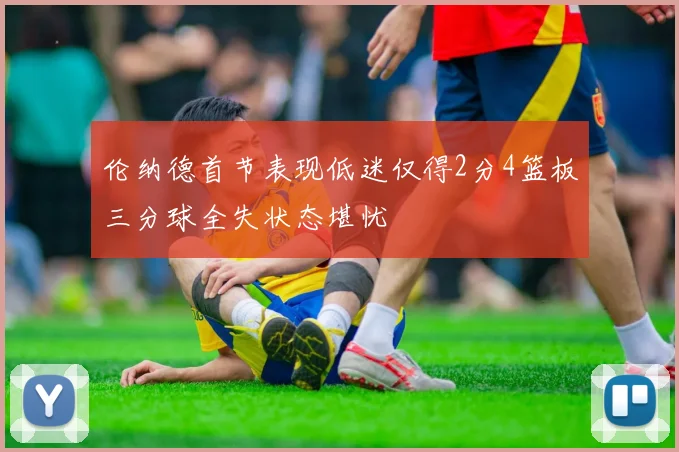 伦纳德首节表现低迷仅得2分4篮板三分球全失状态堪忧