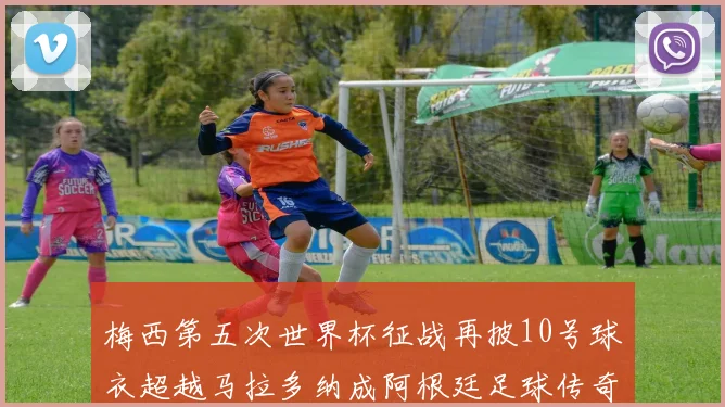 梅西第五次世界杯征战再披10号球衣超越马拉多纳成阿根廷足球传奇