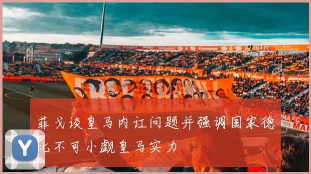 菲戈谈皇马内讧问题并强调国家德比不可小觑皇马实力