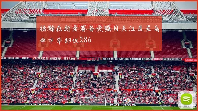 杨瀚森新秀赛备受瞩目关注度虽高命中率却仅286
