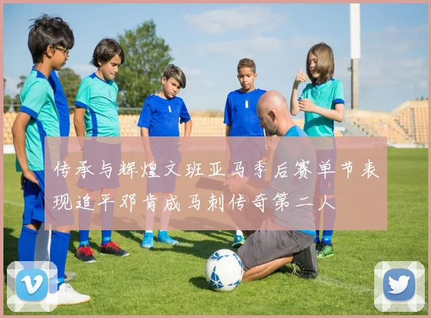 传承与辉煌文班亚马季后赛单节表现追平邓肯成马刺传奇第二人