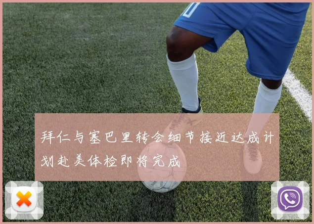 拜仁与塞巴里转会细节接近达成计划赴美体检即将完成