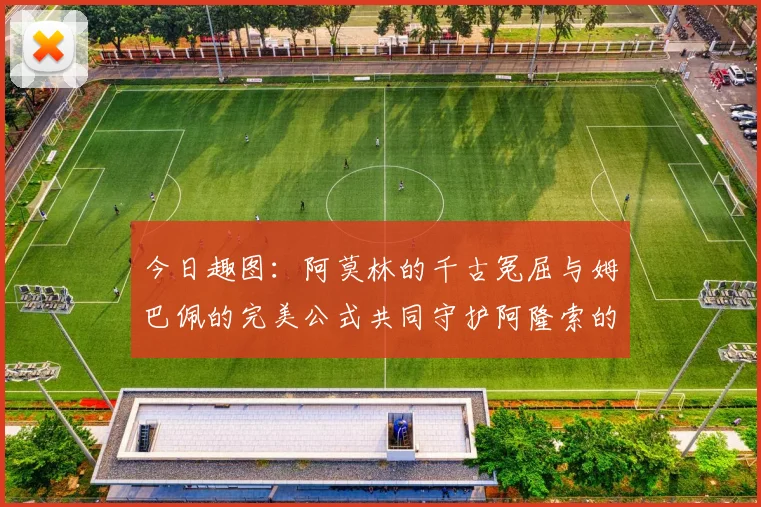 今日趣图：阿莫林的千古冤屈与姆巴佩的完美公式共同守护阿隆索的传奇故事