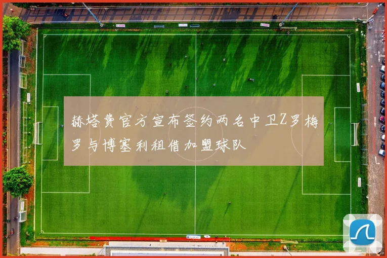 赫塔费官方宣布签约两名中卫Z罗梅罗与博塞利租借加盟球队