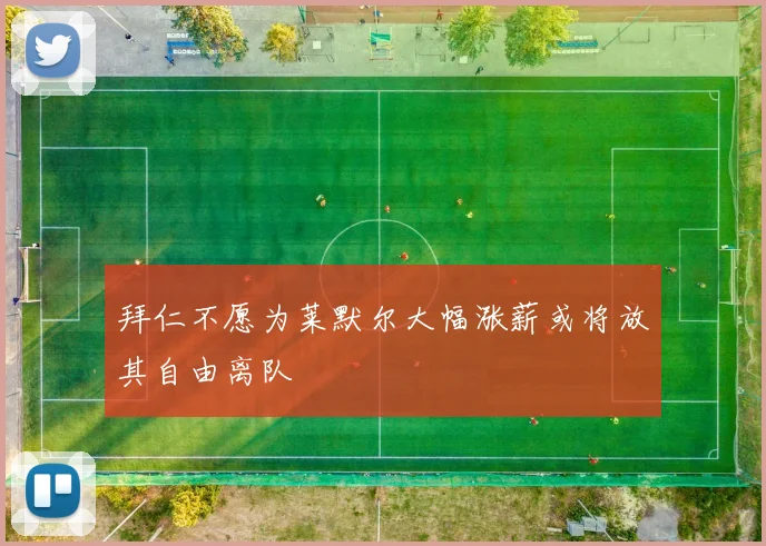 拜仁不愿为莱默尔大幅涨薪或将放其自由离队